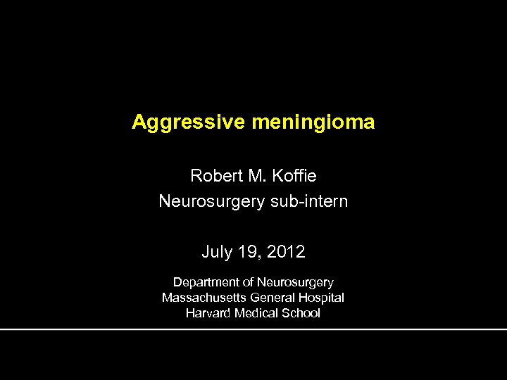 Aggressive meningioma Robert M. Koffie Neurosurgery sub-intern July 19, 2012 Department of Neurosurgery Massachusetts