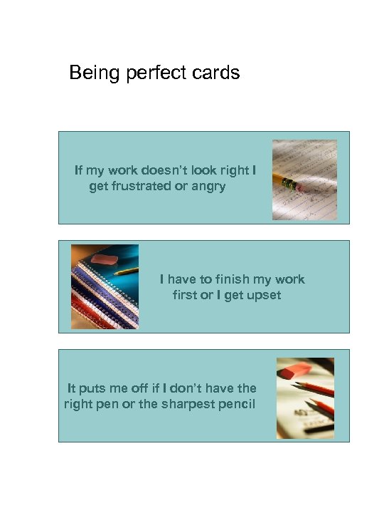 Being perfect cards If my work doesn’t look right I get frustrated or angry
