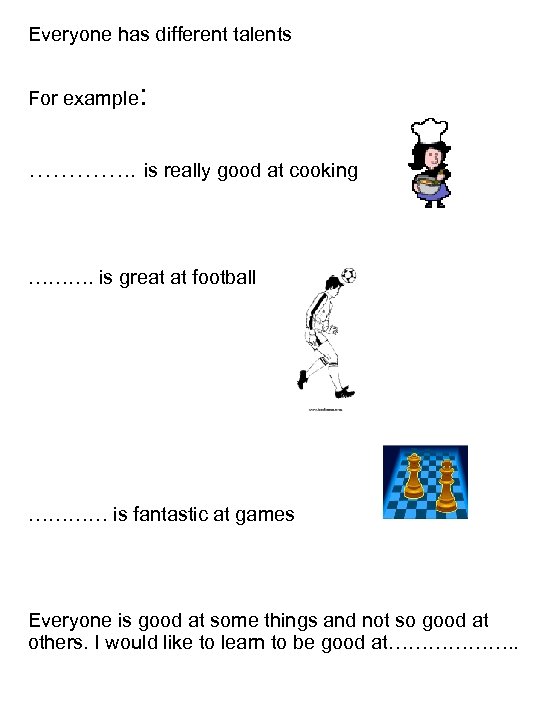 Everyone has different talents For example: …………. . is really good at cooking ……….