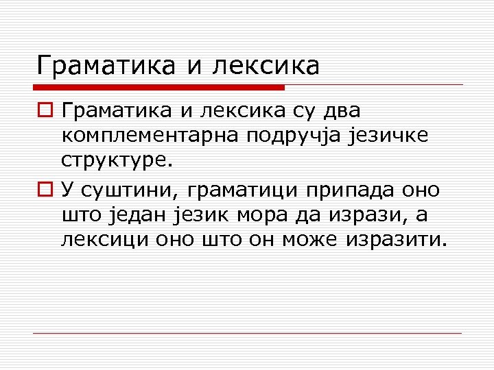 Граматика и лексика o Граматика и лексика су два комплементарна подручја језичке структуре. o