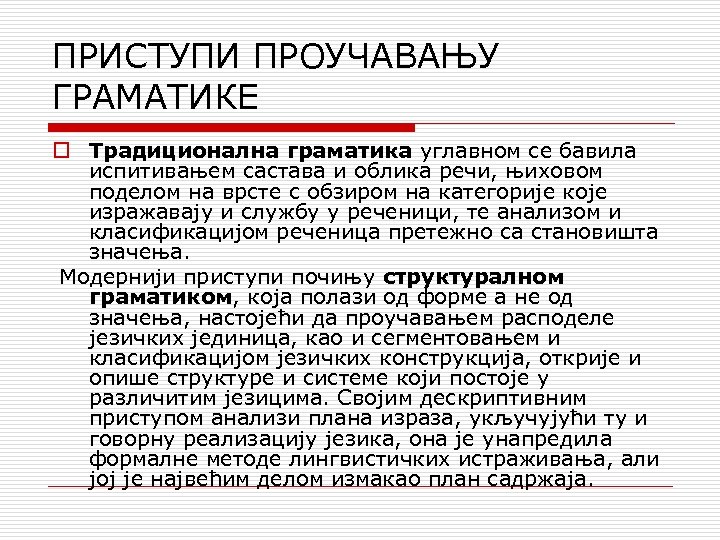 ПРИСТУПИ ПРОУЧАВАЊУ ГРАМАТИКЕ o Традиционална граматика углавном се бавила испитивањем састава и облика речи,