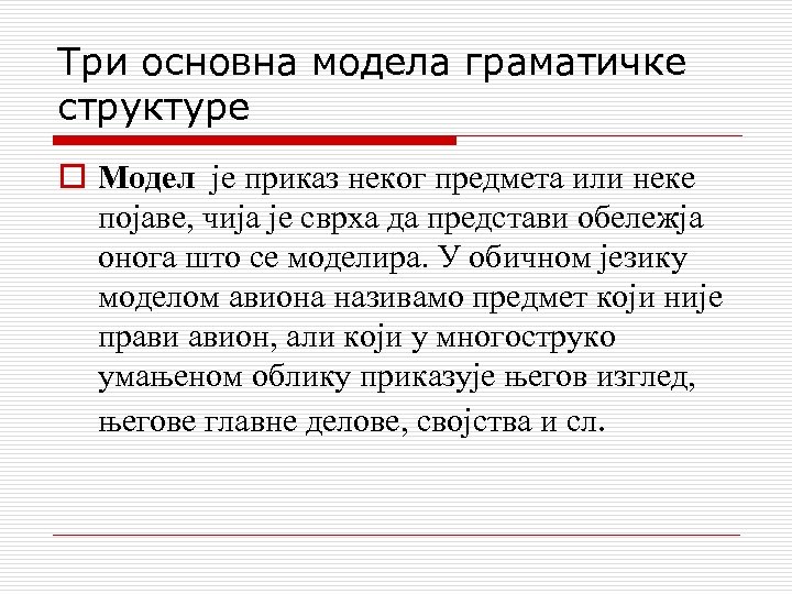 Три основна модела граматичке структуре o Модел је приказ неког предмета или неке појаве,