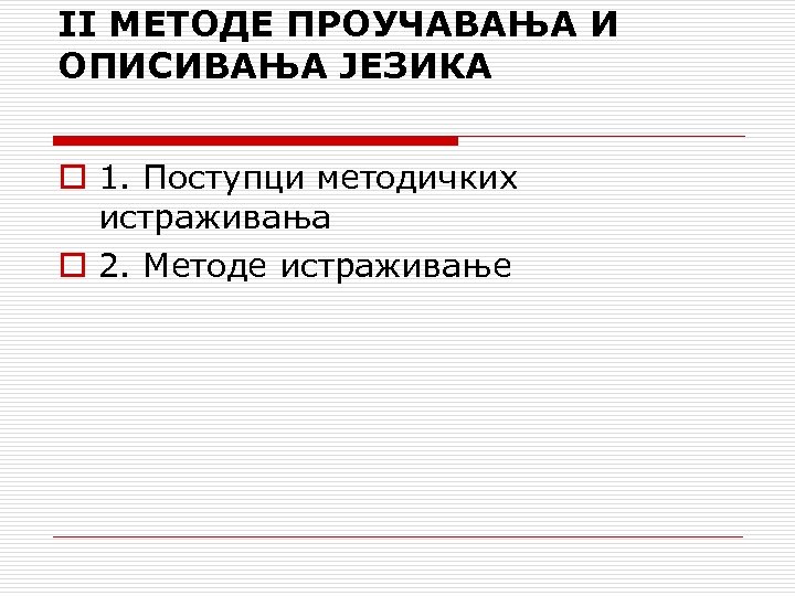 II МЕТОДЕ ПРОУЧАВАЊА И ОПИСИВАЊА ЈЕЗИКА o 1. Поступци методичких истраживања o 2. Методе