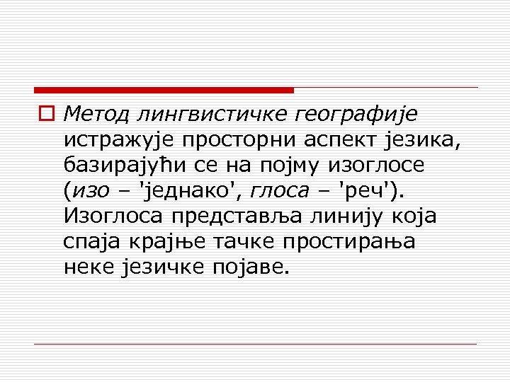 o Метод лингвистичке географије истражује просторни аспект језика, базирајући се на појму изоглосе (изо