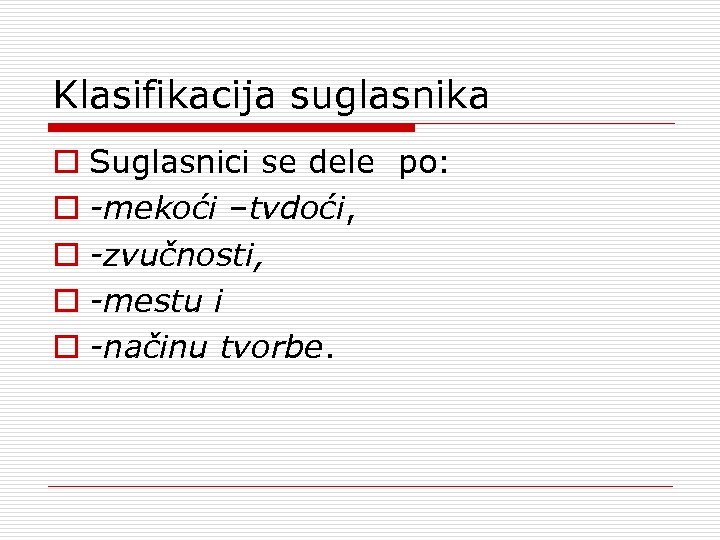 Klasifikacija suglasnika o Suglasnici se dele po: o mekoći –tvdoći, o zvučnosti, o mestu