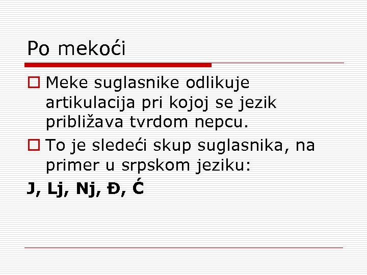 Po mekoći o Meke suglasnike odlikuje artikulacija pri kojoj se jezik približava tvrdom nepcu.