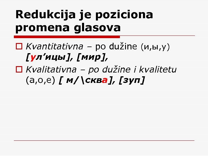 Redukcija je poziciona promena glasova o Kvantitativna – po dužine (и, ы, у) [ул’ицы],