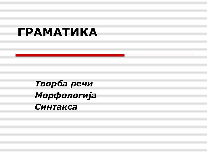ГРАМАТИКА Творба речи Mорфологија Синтакса 