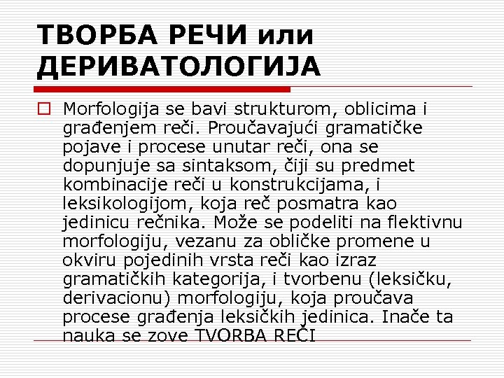 ТВОРБА РЕЧИ или ДЕРИВАТОЛОГИЈА o Morfologija se bavi strukturom, oblicima i građenjem reči. Proučavajući