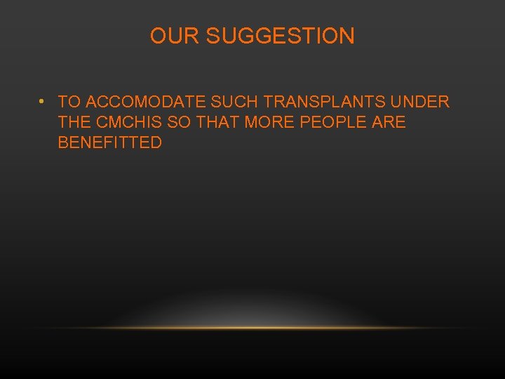 OUR SUGGESTION • TO ACCOMODATE SUCH TRANSPLANTS UNDER THE CMCHIS SO THAT MORE PEOPLE