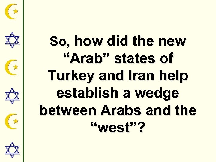 So, how did the new “Arab” states of Turkey and Iran help establish a