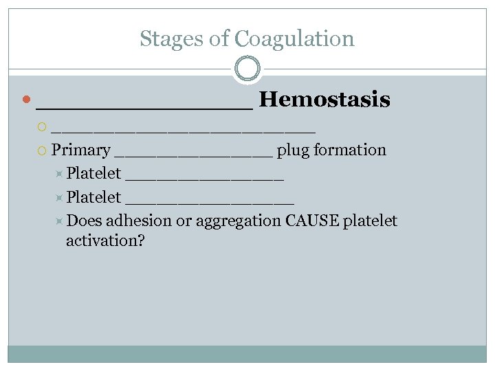 Stages of Coagulation _______ Hemostasis _____________ Primary ________ plug formation Platelet ________________ Does adhesion