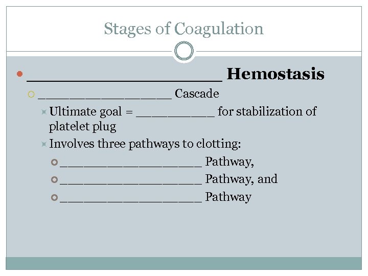 Stages of Coagulation _________ Hemostasis _________ Cascade Ultimate goal = _____ for stabilization of