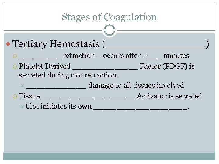 Stages of Coagulation Tertiary Hemostasis (________) _____ retraction – occurs after ~___ minutes Platelet