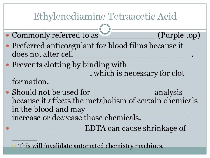 Ethylenediamine Tetraacetic Acid Commonly referred to as ______ (Purple top) Preferred anticoagulant for blood