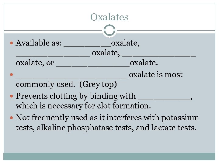 Oxalates Available as: _____oxalate, ______________ oxalate, or _______oxalate. ___________ oxalate is most commonly used.