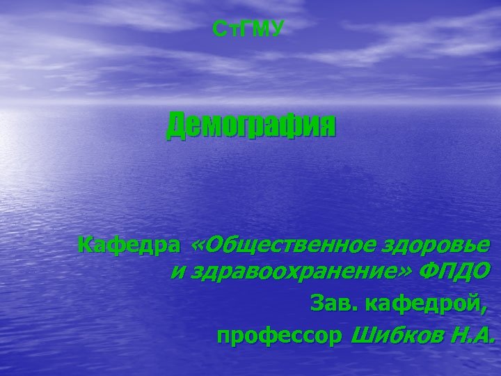 Ст. ГМУ Демография Кафедра «Общественное здоровье и здравоохранение» ФПДО Зав. кафедрой, профессор Шибков Н.