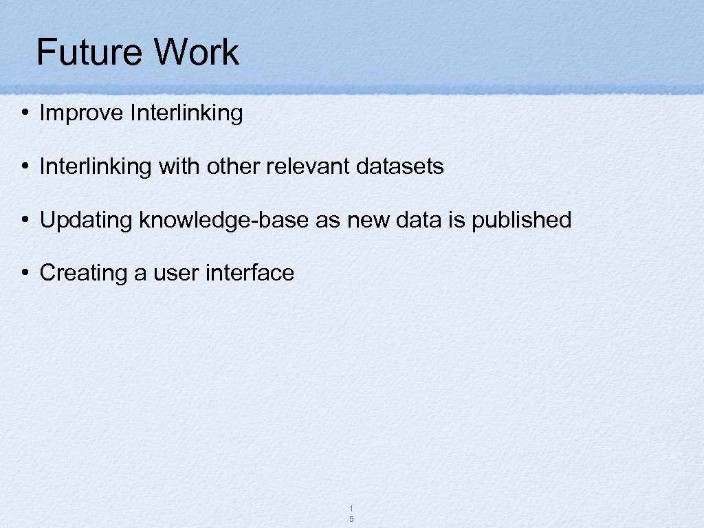 Future Work • Improve Interlinking • Interlinking with other relevant datasets • Updating knowledge-base