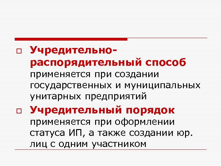 o Учредительнораспорядительный способ применяется при создании государственных и муниципальных унитарных предприятий o Учредительный порядок