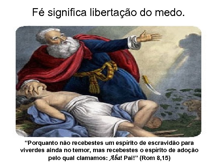 Fé significa libertação do medo. “Porquanto não recebestes um espírito de escravidão para viverdes