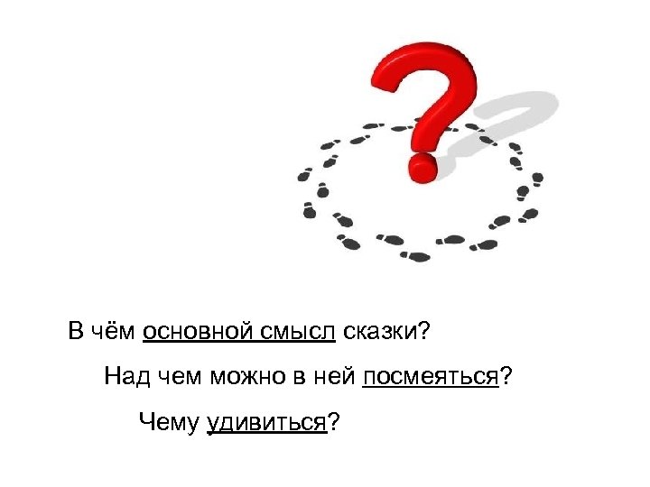 В чём основной смысл сказки? Над чем можно в ней посмеяться? Чему удивиться? 