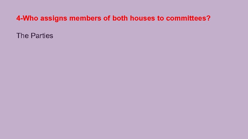 4 -Who assigns members of both houses to committees? The Parties 