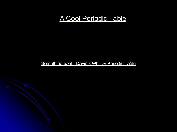 A Cool Periodic Table Something cool—David’s Whizzy Periodic Table 
