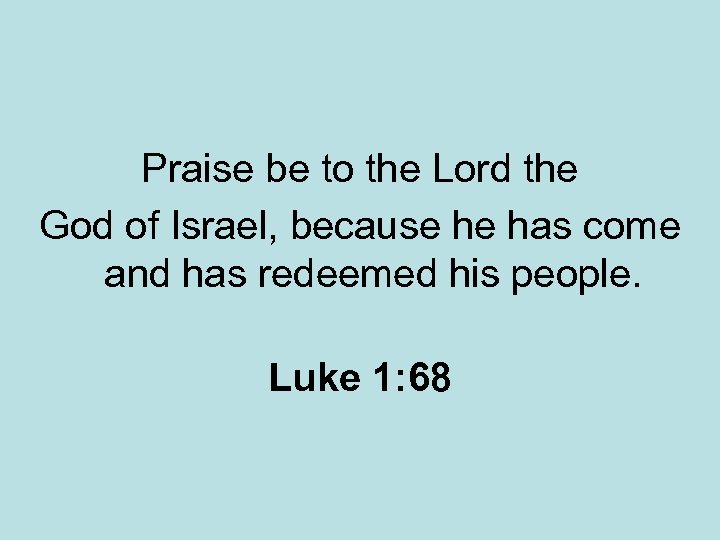 Praise be to the Lord the God of Israel, because he has come and