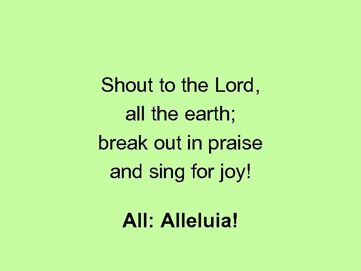 Shout to the Lord, all the earth; break out in praise and sing for
