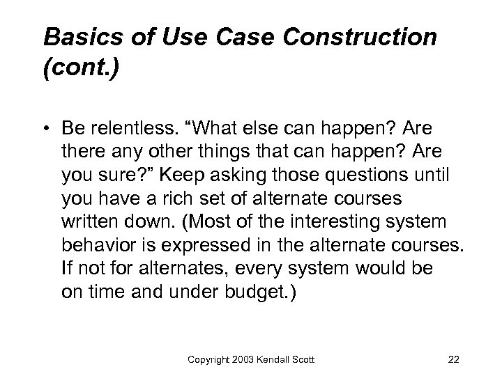 Basics of Use Case Construction (cont. ) • Be relentless. “What else can happen?