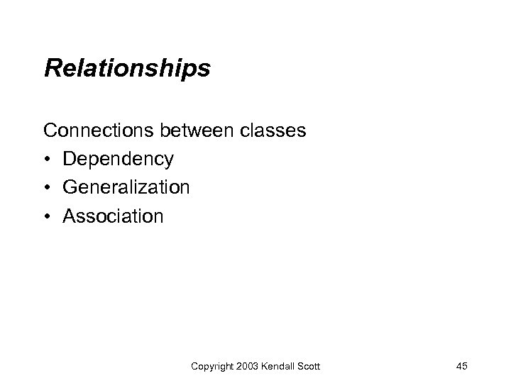 Relationships Connections between classes • Dependency • Generalization • Association Copyright 2003 Kendall Scott