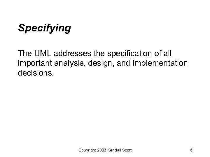 Specifying The UML addresses the specification of all important analysis, design, and implementation decisions.