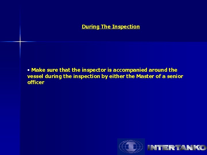 During The Inspection • Make sure that the inspector is accompanied around the vessel