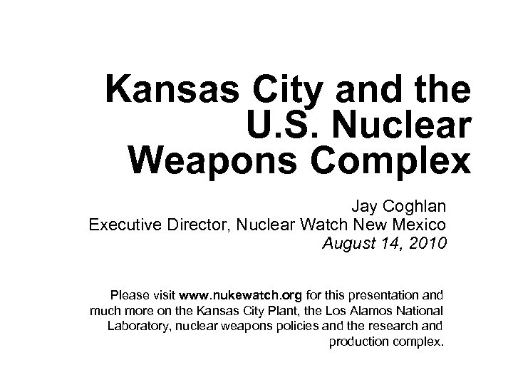 Kansas City and the U. S. Nuclear Weapons Complex Jay Coghlan Executive Director, Nuclear