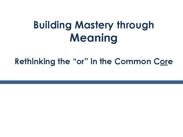 Building Mastery through Meaning Rethinking the “or” in the Common Core 2 