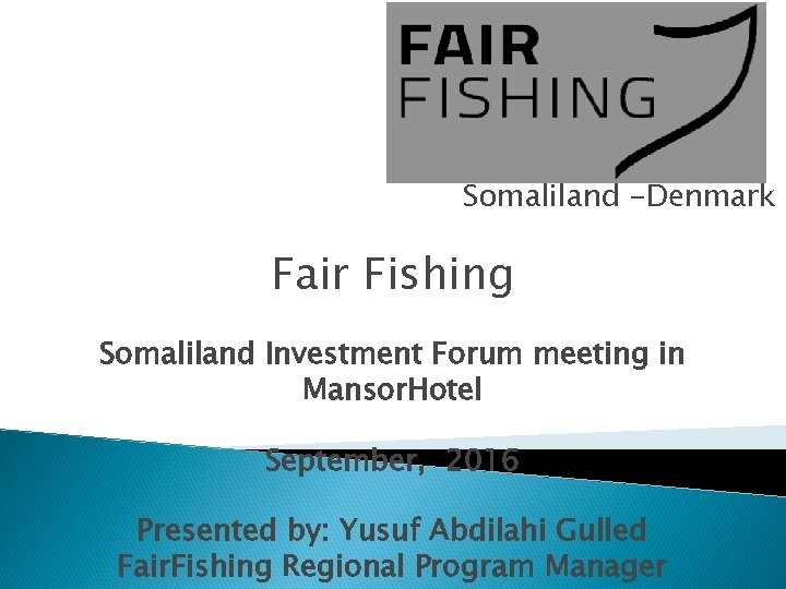 Somaliland -Denmark Fair Fishing Somaliland Investment Forum meeting in Mansor. Hotel September, 2016 Presented