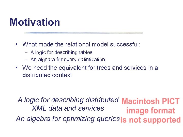 Motivation • What made the relational model successful: – A logic for describing tables