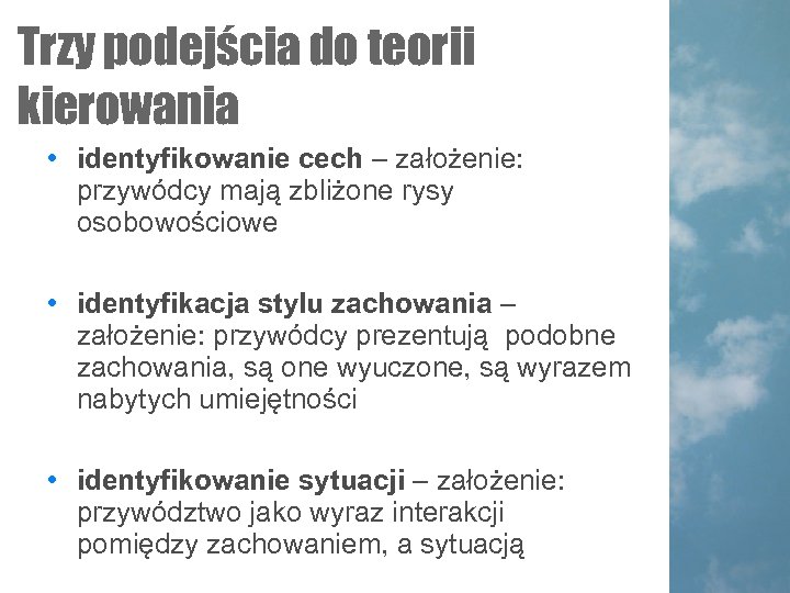 Trzy podejścia do teorii kierowania • identyfikowanie cech – założenie: przywódcy mają zbliżone rysy