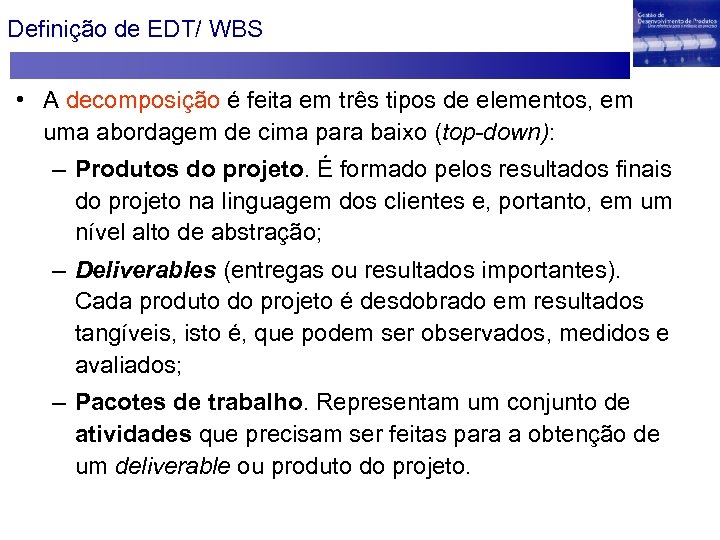 Definição de EDT/ WBS • A decomposição é feita em três tipos de elementos,