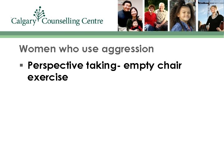 Women who use aggression § Perspective taking- empty chair exercise 