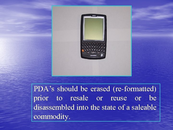 PDA’s should be erased (re-formatted) prior to resale or reuse or be disassembled into