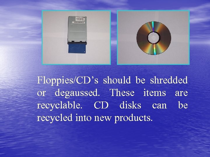 Floppies/CD’s should be shredded or degaussed. These items are recyclable. CD disks can be