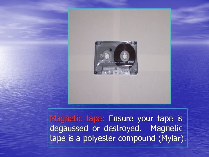 Magnetic tape: Ensure your tape is degaussed or destroyed. Magnetic tape is a polyester