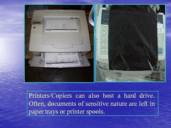 Printers/Copiers can also host a hard drive. Often, documents of sensitive nature are left