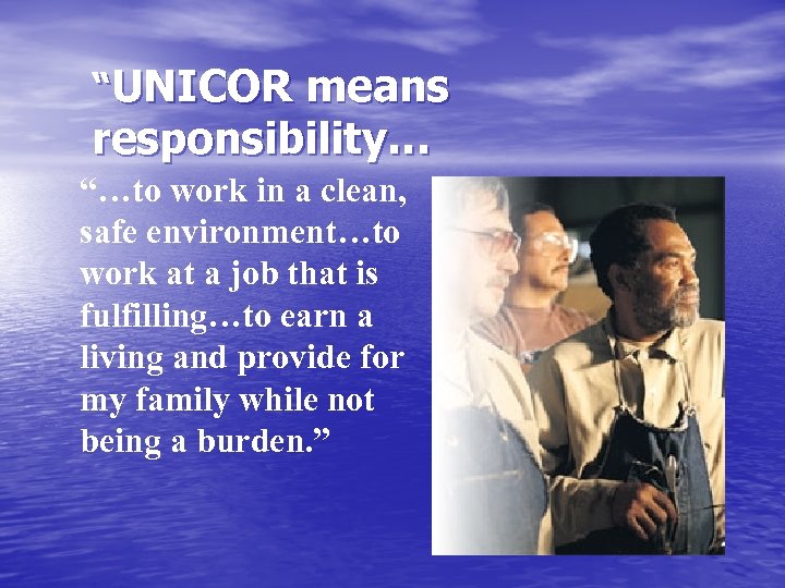 “UNICOR means responsibility… “…to work in a clean, safe environment…to work at a job