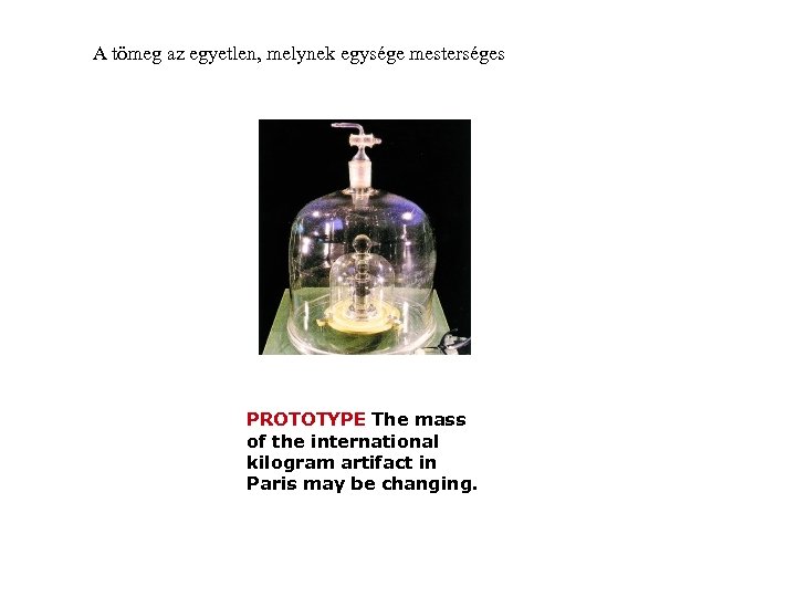 A tömeg az egyetlen, melynek egysége mesterséges PROTOTYPE The mass of the international kilogram