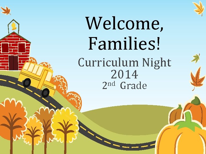Welcome, Families! Curriculum Night 2014 2 nd Grade 