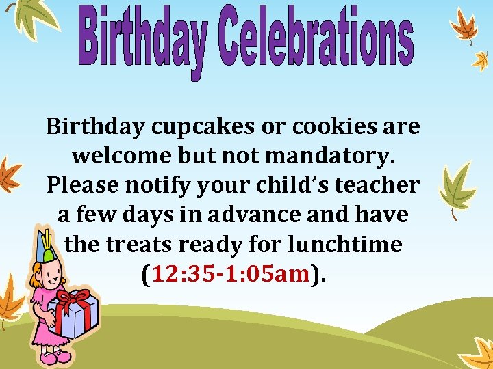 Birthday cupcakes or cookies are welcome but not mandatory. Please notify your child’s teacher