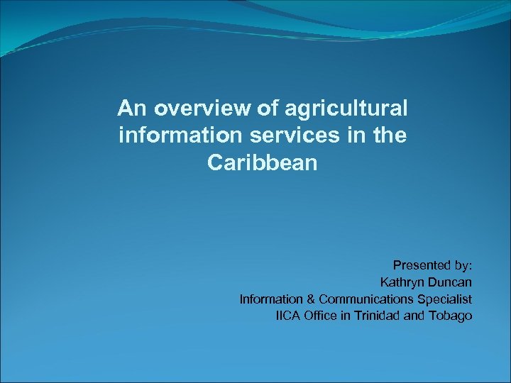 An overview of agricultural information services in the Caribbean Presented by: Kathryn Duncan Information