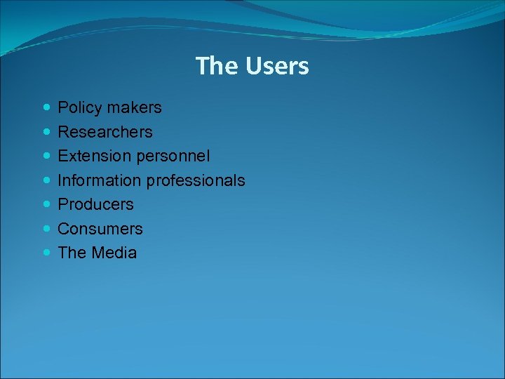 The Users Policy makers Researchers Extension personnel Information professionals Producers Consumers The Media 